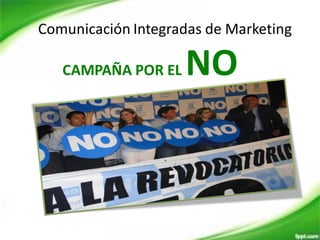 Comunicación Integradas de Marketing
CAMPAÑA POR EL NO
 