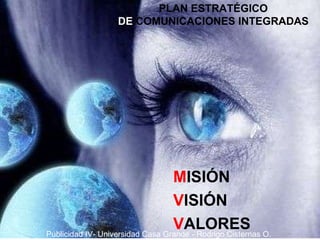 PLAN ESTRATÉGICO  DE  COMUNICACIONES INTEGRADAS   M ISIÓN V ISIÓN  V ALORES Publicidad IV- Universidad Casa Grande - Rodrigo Cisternas O. 