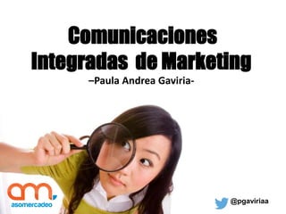 Comunicaciones
Integradas de Marketing
–Paula Andrea Gaviria-
@pgaviriaa
 