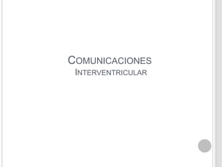 COMUNICACIONES
INTERVENTRICULAR

 