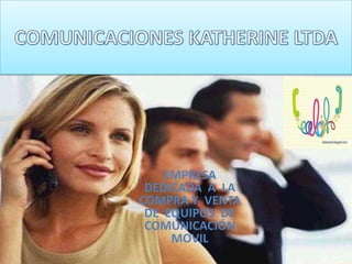 COMUNICACIONES KATHERINE LTDA EMPRESA  DEDICADA  A  LA  COMPRA Y  VENTA  DE  EQUIPOS  DE COMUNICACIÓN  MOVIL 