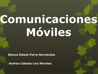 Comunicaciones
   Móviles
 Blanca Estela Parra Hernández


 Andrea Celeste Lira Morales
 