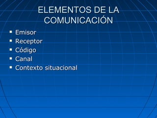 ELEMENTOS DE LAELEMENTOS DE LA
COMUNICACIÓNCOMUNICACIÓN
 EmisorEmisor
 ReceptorReceptor
 CódigoCódigo
 CanalCanal
 Contexto situacionalContexto situacional
 