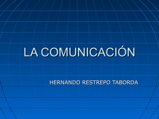 LA COMUNICACIÓNLA COMUNICACIÓN
HERNANDO RESTREPO TABORDAHERNANDO RESTREPO TABORDA
 