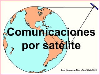 Comunicaciones
  por satélite
        Luis Hernando Diaz - Sep.30 de 2011
                                        1
 