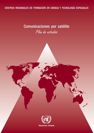 CENTROS REGIONALES DE FORMACIÓN EN CIENCIA Y TECNOLOGÍA ESPACIALES 
Comunicaciones por satélite 
Plan de estudios 
Naciones Unidas 
 