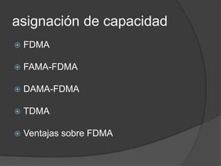 asignación de capacidad
 FDMA
 FAMA-FDMA
 DAMA-FDMA
 TDMA
 Ventajas sobre FDMA
 
