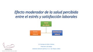 Efecto moderador de la salud percibida
entre el estrés y satisfacción laborales
Dr. Domingo de Pedro Jiménez
Enfermero del trabajo
Indorama Ventures Química, S.L.U. San Roque (Cádiz)
Sevilla, 24 al 26 de marzo de 2022
 
