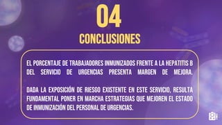 El porcentaje de trabajadores inmunizados frente a la Hepatitis B
del servicio de urgencias presenta margen de mejora.
Dada la exposición de riesgo existente en este servicio, resulta
fundamental poner en marcha estrategias que mejoren el estado
de inmunización del personal de urgencias.
 