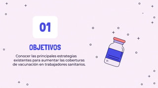 OBJETIVOS
01
Conocer las principales estrategias
existentes para aumentar las coberturas
de vacunación en trabajadores sanitarios.
 