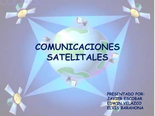 COMUNICACIONES
  SATELITALES



           PRESENTADO POR:
           JAVIER ESCOBAR
           EDWIN VELAZCO
           ELVIS BARAHONA
 