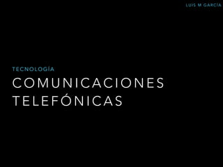 TECNOLOGÍA 
COMUNICACIONES 
TELEFÓNICAS 
LUIS M GARCÍA 
 