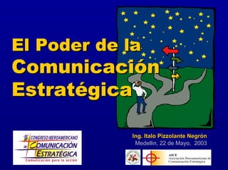 El Poder de laEl Poder de la
ComunicaciónComunicación
EstratégicaEstratégica
Ing. Italo Pizzolante Negrón
Medellin, 22 de Mayo, 2003
 