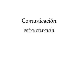 Comunicación
estructurada
 