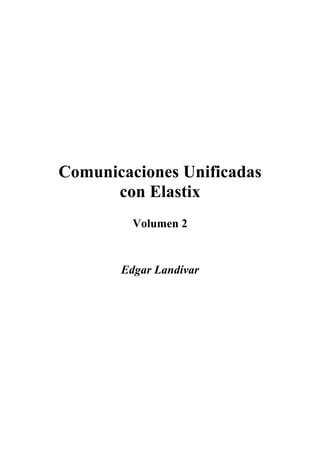 Comunicaciones Unificadas
con Elastix
Volumen 2
Edgar Landívar
 
