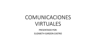 COMUNICACIONES
VIRTUALES
PRESENTADO POR:
ELIZABETH GARZON CASTRO
 