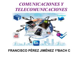 COMUNICACIONES Y
TELECOMUNICACIONES
FRANCISCO PÉREZ JIMÉNEZ 1ºBACH C
 