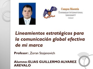 Lineamientos estratégicos para
la comunicación global efectiva
de mi marca
Profesor: Zoran Stojanovich
Alumno: ELIAS GUILLERMO ALVAREZ
AREVALO
 