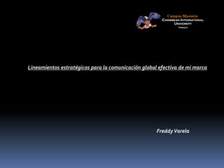 Lineamientos estratégicos para la comunicación global efectiva de mi marca

Freddy Varela

 
