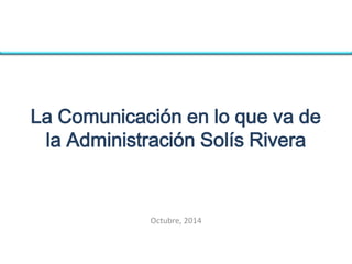 Comunicación política
A seis meses de la
admistración Solís Rivera
Noviembre, 2014
MSc Gustavo Adolfo Araya Martínez
 