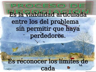 Es la viabilidad articulada
entre los del problema
sin permitir que haya
perdedores.
Es reconocer los límites de
cada
 