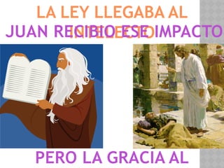 LA LEY LLEGABA AL
INTELECTO
PERO LA GRACIA AL
JUAN RECIBIO ESE IMPACTO
 