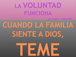 LA VOLUNTAD
FUNCIONA
CON LO QUE SE SIENTE
CUANDO LA FAMILIA
SIENTE A DIOS,
TEME
 