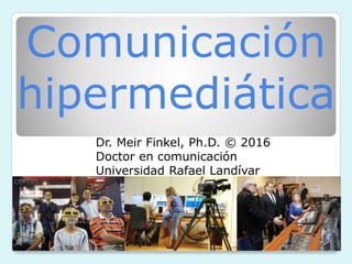 Comunicación
hipermediática
Dr. Meir Finkel, Ph.D. © 2016
Doctor en comunicación
Universidad Rafael Landívar
 