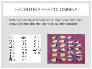 ESCRITURA PRECOLOMBINA
• Sistemas fonológicos completos para representar una
lengua arbitrariamente a partir de su pronunciación
 