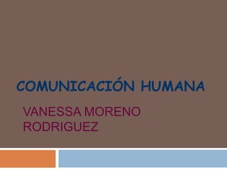 COMUNICACIÓN HUMANA
VANESSA MORENO
RODRIGUEZ
 