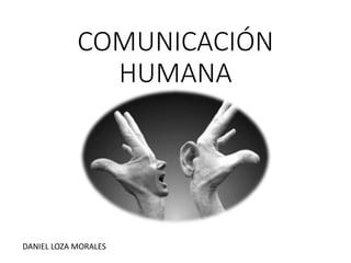 COMUNICACIÓN
HUMANA
DANIEL LOZA MORALES
 