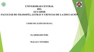 COMUNICACIÓN HUMANA
ELABORADO POR:
MAGALY TENORIO
UNIVERSIDAD CENTRAL
DEL
ECUADOR
FACULTAD DE FILOSOFÍA, LETRAS Y CIENCIAS DE LA EDUCACIÓN
 