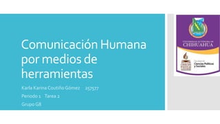 Comunicación Humana 
por medios de 
herramientas 
Karla Karina Coutiño Gómez 257577 
Periodo 1 Tarea 2 
Grupo G8 
 