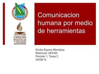 Comunicacion
humana por medio
de herramientas
Emilio Espino Mendoza
Matricula: 283164
Periodo 1, Tarea 2
24/08/14
 