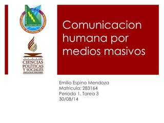 Comunicacion 
humana por 
medios masivos 
Emilio Espino Mendoza 
Matricula: 283164 
Periodo 1, Tarea 3 
30/08/14 
 