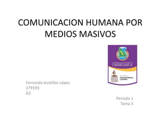 COMUNICACION HUMANA POR 
MEDIOS MASIVOS 
Fernanda bustillos López 
279193 
G2 
Periodo 1 
Tarea 3 
 