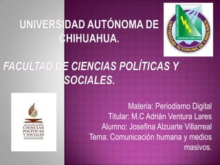 Materia: Periodismo Digital
Titular: M.C Adrián Ventura Lares
Alumno: Josefina Alzuarte Villarreal
Tema: Comunicación humana y medios
masivos.

 