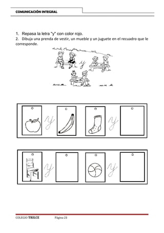 COMUNICACIÓN INTEGRAL

1. Repasa la letra y con color rojo.
2. Dibuja una prenda de vestir, un mueble y un juguete en el recuadro que le
corresponde.

COLEGIO TRILCE

Página 23

 