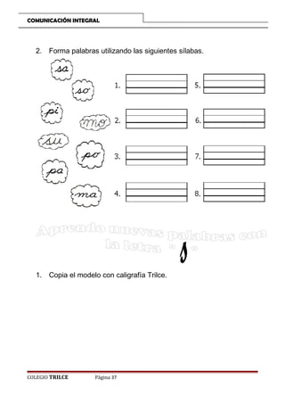COMUNICACIÓN INTEGRAL

2. Forma palabras utilizando las siguientes sílabas.

1. Copia el modelo con caligrafía Trilce.

COLEGIO TRILCE

Página 37

 