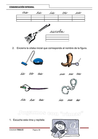 COMUNICACIÓN INTEGRAL

2. Encierra la sílaba inicial que corresponda al nombre de la figura.

1. Escucha esta rima y repítela:

COLEGIO TRILCE

Página 38

 