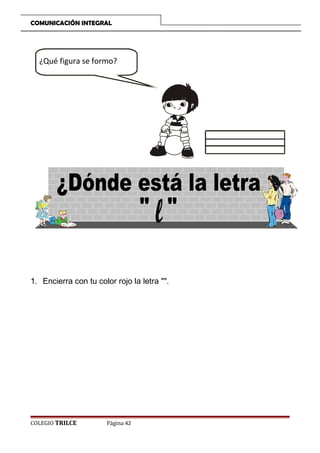 COMUNICACIÓN INTEGRAL

¿Qué figura se formo?

1. Encierra con tu color rojo la letra .

COLEGIO TRILCE

Página 42

 