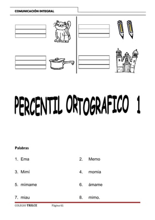 COMUNICACIÓN INTEGRAL

Palabras

1. Ema

2.

Memo

3. Mimí

4.

momia

5. mímame

6.

ámame

7. miau

8.

mimo.

COLEGIO TRILCE

Página 61

 