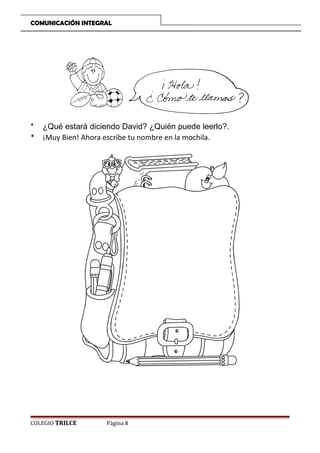 COMUNICACIÓN INTEGRAL

*
*

¿Qué estará diciendo David? ¿Quién puede leerlo?.
¡Muy Bien! Ahora escribe tu nombre en la mochila.

COLEGIO TRILCE

Página 8

 