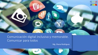 Comunicación digital inclusiva y memorable.
Comunicar para todos
Mg. Diana Rodríguez
 