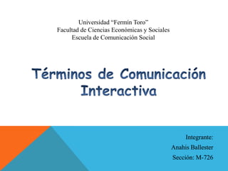 Universidad “Fermín Toro”
Facultad de Ciencias Económicas y Sociales
Escuela de Comunicación Social
Integrante:
Anahis Ballester
Sección: M-726
 