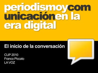 periodismoycomunicaciónen la era digital El inicio de la conversación CUP 2010 Franco PiccatoLA VOZ 