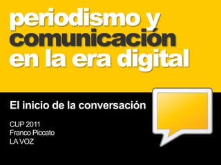 periodismo y
comunicación
en la era digital
El inicio de la conversación
CUP 2011
Franco Piccato
LA VOZ
 