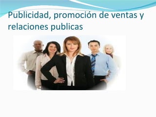 Publicidad, promoción de ventas y
relaciones publicas
 