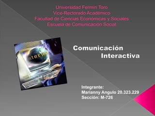 Universidad Fermín ToroVice-Rectorado AcadémicoFacultad de Ciencias Económicas y SocialesEscuela de Comunicación Social  Comunicación                Interactiva  Integrante: Marianny Angulo 20.323.229 Sección: M-726 
