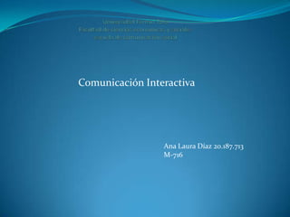 Comunicación Interactiva




                 Ana Laura Díaz 20.187.713
                 M-716
 